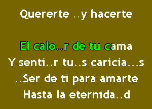 Quererte ..y hacerte

El calo..r de tu cama
Ysenti..r tu..s caricia...s
..Ser de ti para amarte
Hasta la eternida..d