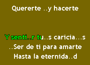 Quererte ..y hacerte

Ysenti..r tu..s caricia...s
..Ser de ti para amarte
Hasta la eternida..d