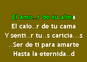 El amo..r de tu alma
El calo..r de tu cama
Ysenti..r tu..s caricia...s
..Ser de ti para amarte
Hasta la eternida..d