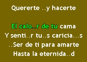 Quererte ..y hacerte

El calo..r de tu cama
Ysenti..r tu..s caricia...s
..Ser de ti para amarte
Hasta la eternida..d