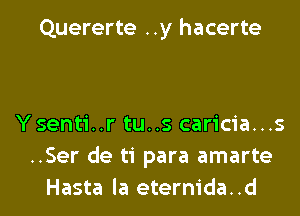 Quererte ..y hacerte

Ysenti..r tu..s caricia...s
..Ser de ti para amarte
Hasta la eternida..d