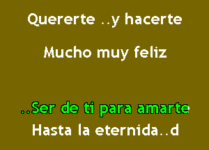 Quererte ..y hacerte

Mucho muy feliz

..Ser de ti para amarte
Hasta la eternida..d