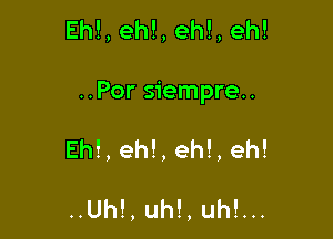 Ehl, eh!, eh!, eh!

..Por siempre..

Eh!, eh!, eh!, eh!

..Uh!,uh!,uh!...