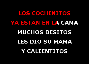 LOS COCHINITOS
YA ESTAN EN LA CAMA
MUCHOS BESITOS
LES DIO SU MAMA
Y CALIENTITOS