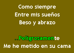 Como siempre
Entre mis suerios
Beso y abrazo

..Pel1'grosamente
Me he metido en su cama