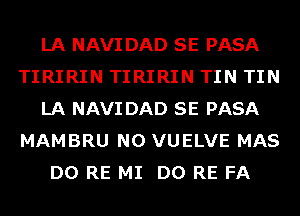 LA NAVI DAD SE PASA
TIRIRIN TIRIRIN TIN TIN
LA NAVI DAD SE PASA
MAMBRU N0 VUELVE MAS
D0 RE MI D0 RE FA