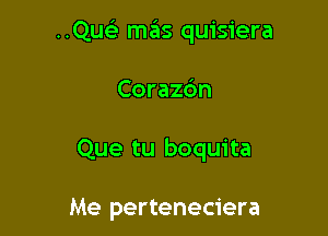 ..Qu mas quisiera

Corazc'm

Que tu boquita

Me perteneciera