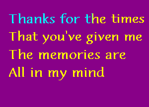 Thanks for the times
That you've given me

The memories are
All in my mind