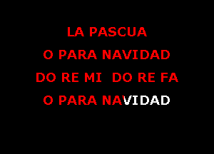 LA PASCUA
0 PARA NAVIDAD

DO RE MI DO RE FA
0 PARA NAVIDAD