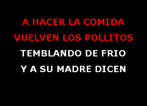 A HACER LA COMIDA
VUELVEN LOS POLLITOS
TEMBLANDO DE FRIO
Y A SU MADRE DICEN