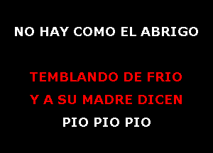 N0 HAY COMO EL ABRIGO

TEMBLANDO DE FRIO
Y A SU MADRE DICEN
P10 P10 P10