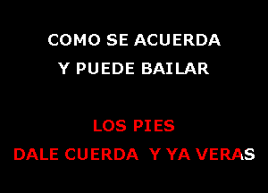 COMO SE ACUERDA
Y PUEDE BAILAR

LOS PIES
DALE CUERDA Y YA VERAS