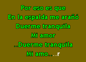 Por eso es que
En la espalda me arar1c3
Duerme tranquila

Mi amor
..Duerme tranquila
Mi amo....r