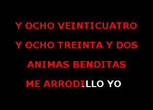 Y OCHO VEI NTICUATRO
Y OCHO TREINTA Y DOS
ANIMAS BENDITAS
ME ARRODI LLO Y0