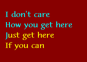 I don't care
How you get here

Just get here
If you can