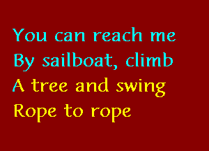 You can reach me
By sailboat, climb

A tree and swing
Rope to rope