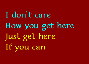 I don't care
How you get here

Just get here
If you can