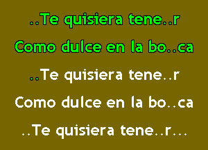 ..Te quisiera tene..r
Como dulce en la bo..ca
..Te quisiera tene..r
Como dulce en la bo..ca

..Te quisiera tene..r...