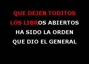 QUE DEJEN TODITOS
LOS LIBROS ABIERTOS
HA SIDO LA ORDEN
QUE DIO EL GENERAL

g