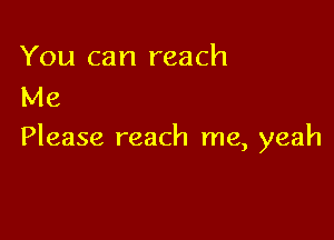 You can reach
Me

Please reach me, yeah