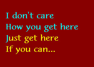 I don't care
How you get here

Just get here
If you can...