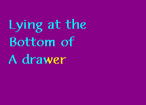Lying at the
Bottom of

A drawer