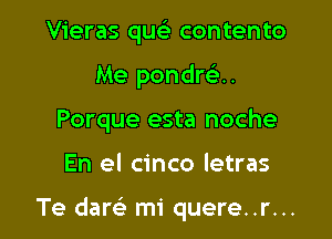 Vieras qu contento
Me pondwu
Porque esta noche

En el cinco letras

Te dam mi quere..r...