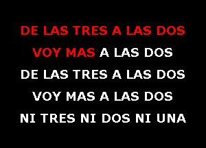 DE LAS TRES A LAS DOS
VOY MAS A LAS DOS
DE LAS TRES A LAS DOS
VOY MAS A LAS DOS
NI TRES NI DOS NI UNA