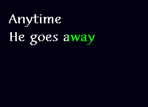 Anytime
He goes away