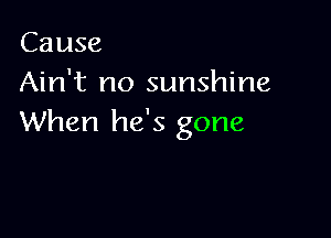 Cause
Ain't no sunshine

When he's gone