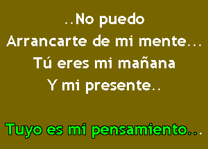 ..No puedo

Arrancarte de mi mente...

TL'I eres mi mar'iana
Y mi presente.

Tuyo es mi pensamiento...