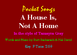 Poem Sam
A House Is,
Not A Home

Words and Music by Burt Bacharach 3c Hal David

ICBYI F TiIDBI 259
