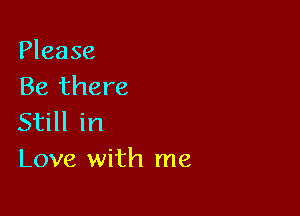 Please
Be there

Still in
Love with me