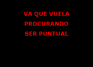 VA QUE VUELA
PROCURANDO

SER PUNTUAL