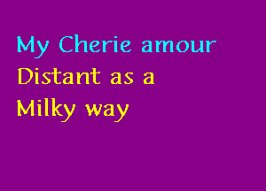 My Cherie amour
Distant as a

Milky way