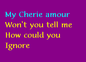 My Cherie amour
Won't you tell me

How could you
Ignore