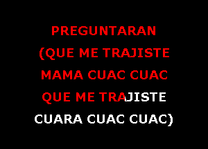 PREGUNTARAN
(QUE ME TRAJISTE
MAMA CUAC CUAC
QUE ME TRAJISTE

CUARA CUAC CUAC) l