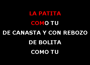 LA PATITA
COMO TU

DE CANASTA Y CON REBOZO
DE BOLITA
COMO TU