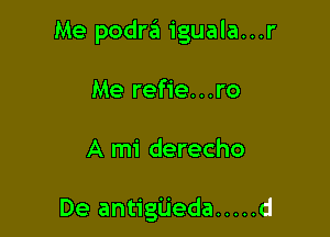 Me podra iguala...r

Me refie...ro

A mi derecho

De antigijeda ..... d