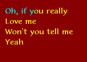 Oh, if you really
Love me

Won't you tell me
Yeah