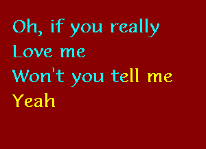 Oh, if you really
Love me

Won't you tell me
Yeah