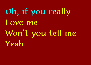 Oh, if you really
Love me

Won't you tell me
Yeah