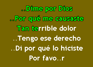 ..D1'me por Dios
..Por que) me causaste
Tan terrible dolor
..Tengo ese derecho
..Di por qu lo hiciste

Por favo..r l