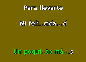 Para llevarte

Mi feli..cida...d

Un poqui..to m6...s