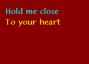 Hold me close
To your heart