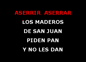 ASERRIR ASERRAR
LOS MADEROS

DE SAN JUAN
PIDEN PAN
Y N0 LES DAN