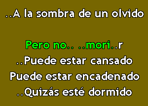 ..A la sombra de un olvido

Pero no.. ..mori..r
..Puede estar cansado
Puede estar encadenado
..QuiZ3S ests'z dormido