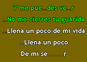 Y me pue..des ve..r

..No me cierres tu guarida

..Llena un poco de mi Vida

..Llena un poco

De mi se ....... r