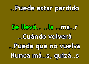 ..Puede estar perdido

Se llev6.. ..la ..ma..r
..Cuando volveni
..Puede que no vuelva
Nunca mats, quiza..s