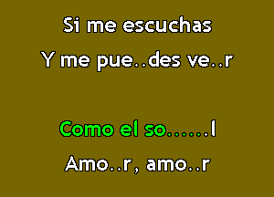 Si me escuchas

Y me pue..des ve..r

Como el so ...... l

Amo..r, amo..r